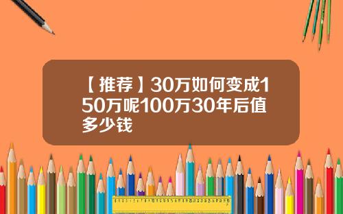 【推荐】30万如何变成150万呢100万30年后值多少钱
