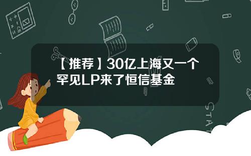 【推荐】30亿上海又一个罕见LP来了恒信基金