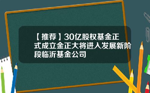 【推荐】30亿股权基金正式成立金正大将进入发展新阶段临沂基金公司