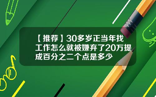 【推荐】30多岁正当年找工作怎么就被嫌弃了20万提成百分之二个点是多少