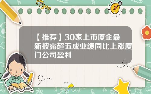 【推荐】30家上市厦企最新披露超五成业绩同比上涨厦门公司盈利