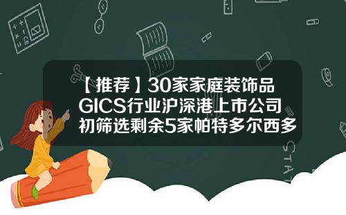 【推荐】30家家庭装饰品GICS行业沪深港上市公司初筛选剩余5家帕特多尔西多少岁