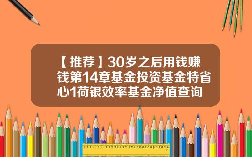 【推荐】30岁之后用钱赚钱第14章基金投资基金特省心1荷银效率基金净值查询