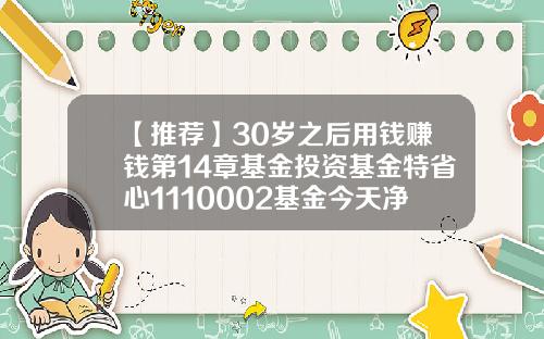 【推荐】30岁之后用钱赚钱第14章基金投资基金特省心1110002基金今天净值