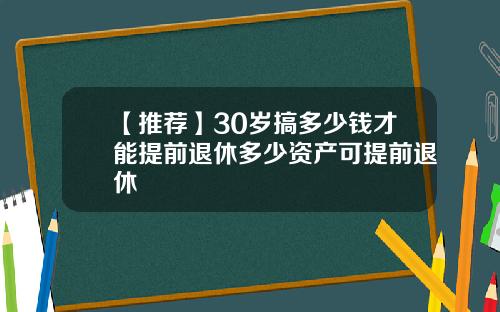 【推荐】30岁搞多少钱才能提前退休多少资产可提前退休