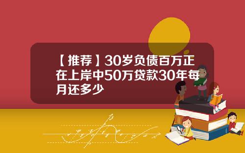 【推荐】30岁负债百万正在上岸中50万贷款30年每月还多少