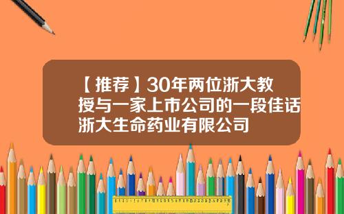【推荐】30年两位浙大教授与一家上市公司的一段佳话浙大生命药业有限公司