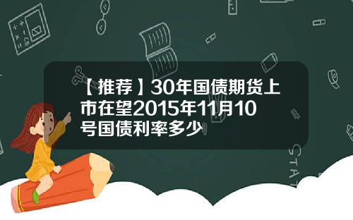 【推荐】30年国债期货上市在望2015年11月10号国债利率多少