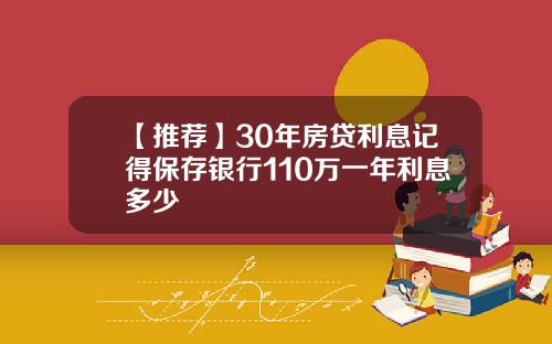 【推荐】30年房贷利息记得保存银行110万一年利息多少