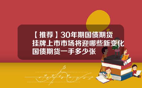【推荐】30年期国债期货挂牌上市市场将迎哪些新变化国债期货一手多少张