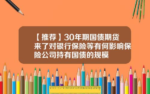 【推荐】30年期国债期货来了对银行保险等有何影响保险公司持有国债的规模