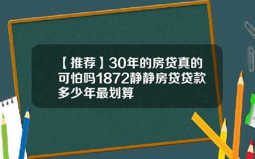 【推荐】30年的房贷真的可怕吗1872静静房贷贷款多少年最划算