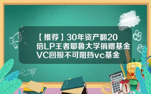 【推荐】30年资产翻20倍LP王者耶鲁大学捐赠基金VC回报不可阻挡vc基金