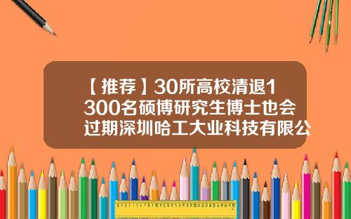 【推荐】30所高校清退1300名硕博研究生博士也会过期深圳哈工大业科技有限公司