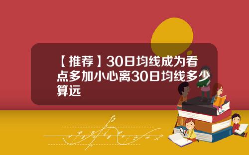 【推荐】30日均线成为看点多加小心离30日均线多少算远