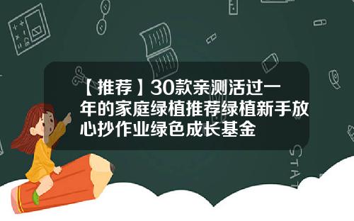 【推荐】30款亲测活过一年的家庭绿植推荐绿植新手放心抄作业绿色成长基金