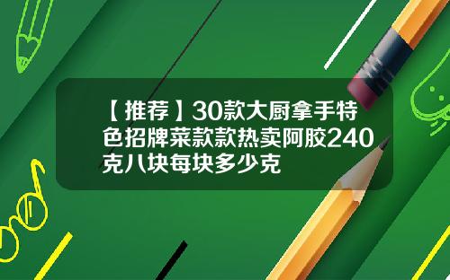 【推荐】30款大厨拿手特色招牌菜款款热卖阿胶240克八块每块多少克