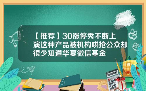 【推荐】30涨停秀不断上演这种产品被机构哄抢公众却很少知道华夏微信基金