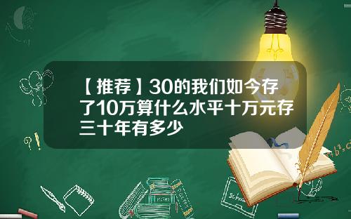 【推荐】30的我们如今存了10万算什么水平十万元存三十年有多少