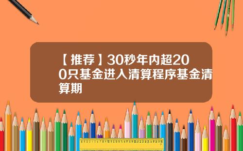 【推荐】30秒年内超200只基金进入清算程序基金清算期