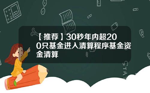 【推荐】30秒年内超200只基金进入清算程序基金资金清算
