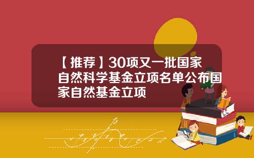 【推荐】30项又一批国家自然科学基金立项名单公布国家自然基金立项