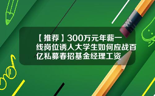 【推荐】300万元年薪一线岗位诱人大学生如何应战百亿私募春招基金经理工资