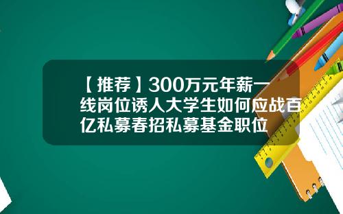 【推荐】300万元年薪一线岗位诱人大学生如何应战百亿私募春招私募基金职位