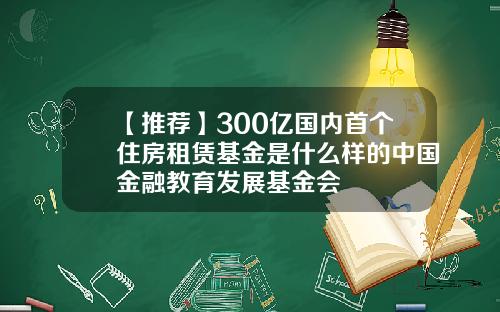 【推荐】300亿国内首个住房租赁基金是什么样的中国金融教育发展基金会