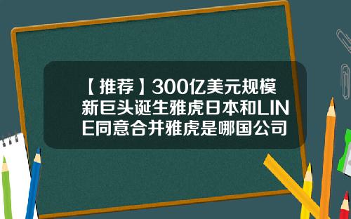 【推荐】300亿美元规模新巨头诞生雅虎日本和LINE同意合并雅虎是哪国公司