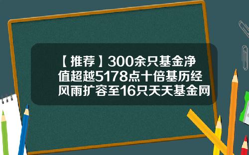 【推荐】300余只基金净值超越5178点十倍基历经风雨扩容至16只天天基金网净值