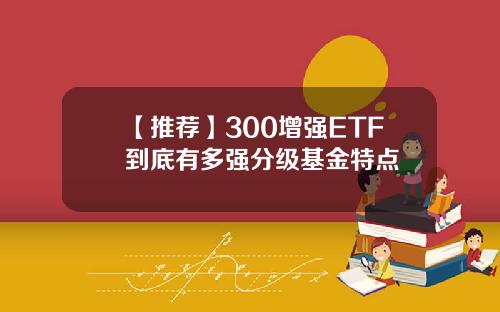 【推荐】300增强ETF到底有多强分级基金特点