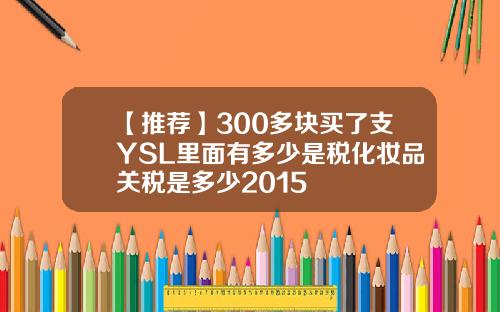 【推荐】300多块买了支YSL里面有多少是税化妆品关税是多少2015