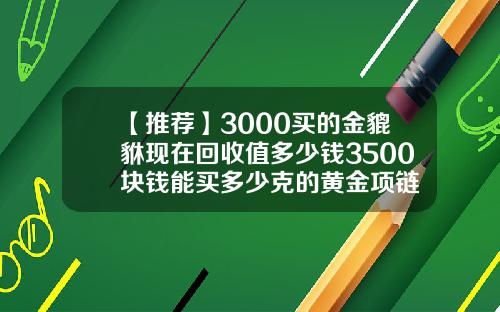 【推荐】3000买的金貔貅现在回收值多少钱3500块钱能买多少克的黄金项链