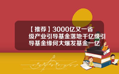 【推荐】3000亿又一省级产业引导基金落地千亿级引导基金缘何大爆发基金一亿