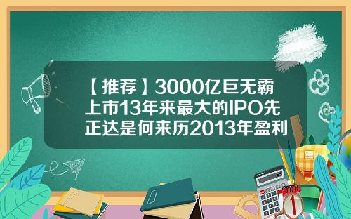 【推荐】3000亿巨无霸上市13年来最大的IPO先正达是何来历2013年盈利上市公司