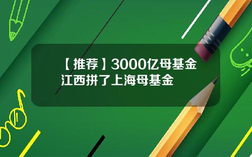【推荐】3000亿母基金江西拼了上海母基金