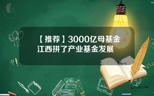 【推荐】3000亿母基金江西拼了产业基金发展