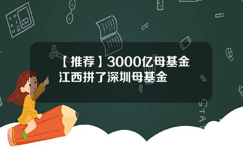 【推荐】3000亿母基金江西拼了深圳母基金