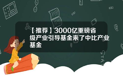【推荐】3000亿重磅省级产业引导基金来了中比产业基金