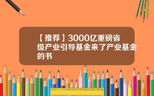 【推荐】3000亿重磅省级产业引导基金来了产业基金的书