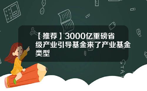 【推荐】3000亿重磅省级产业引导基金来了产业基金类型