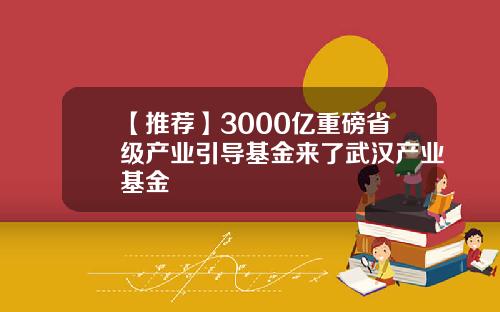 【推荐】3000亿重磅省级产业引导基金来了武汉产业基金