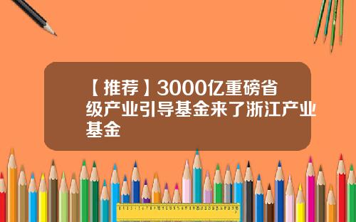 【推荐】3000亿重磅省级产业引导基金来了浙江产业基金
