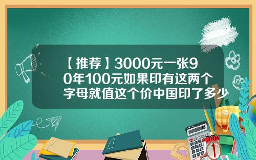 【推荐】3000元一张90年100元如果印有这两个字母就值这个价中国印了多少钞票
