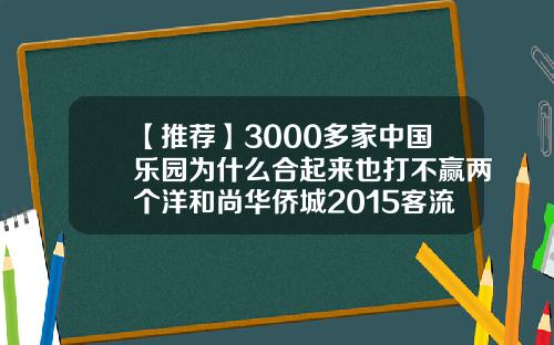 【推荐】3000多家中国乐园为什么合起来也打不赢两个洋和尚华侨城2015客流量多少