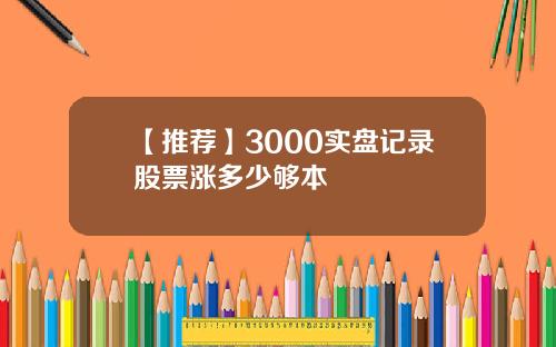 【推荐】3000实盘记录股票涨多少够本