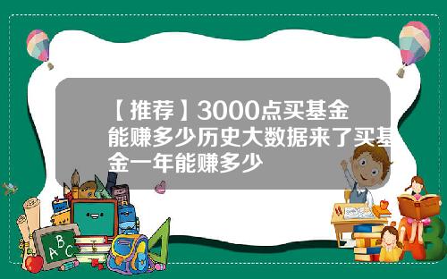 【推荐】3000点买基金能赚多少历史大数据来了买基金一年能赚多少