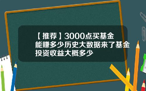 【推荐】3000点买基金能赚多少历史大数据来了基金投资收益大概多少