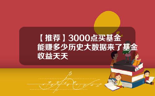 【推荐】3000点买基金能赚多少历史大数据来了基金收益天天